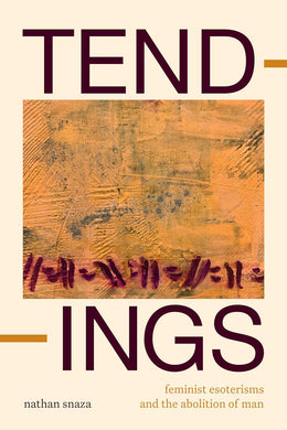 Tendings: Feminist Esoterisms and the Abolition of Man by Nathan Snaza