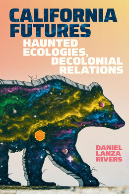 California Futures: Haunted Ecologies, Decolonial Relations by Daniel Lanza Rivers