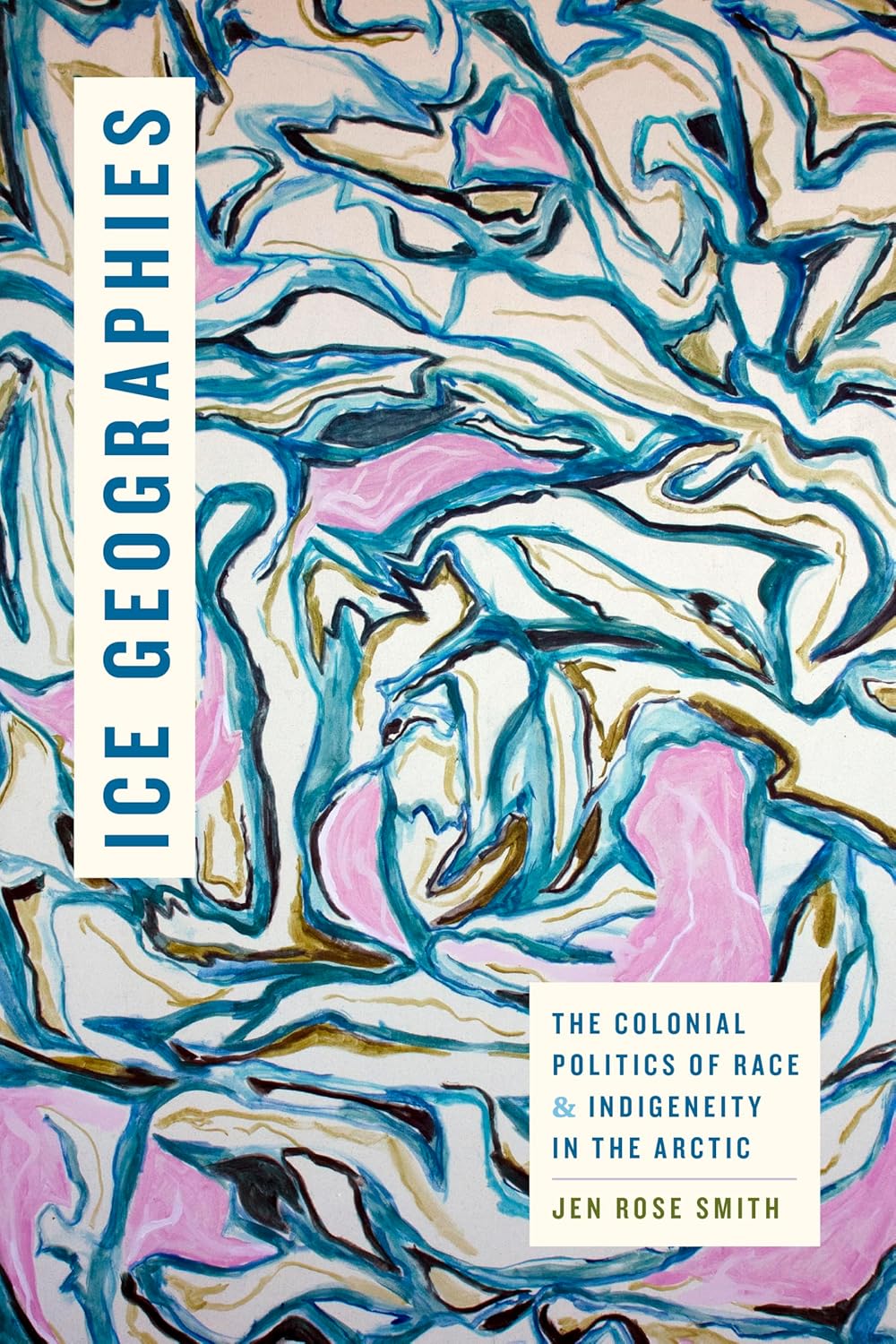 Ice Geographies: The Colonial Politics of Race and Indigeneity in the Arctic by Jen Rose Smith