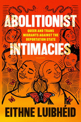 Abolitionist Intimacies: Queer and Trans Migrants against the Deportation State by Eithne Luibhéid