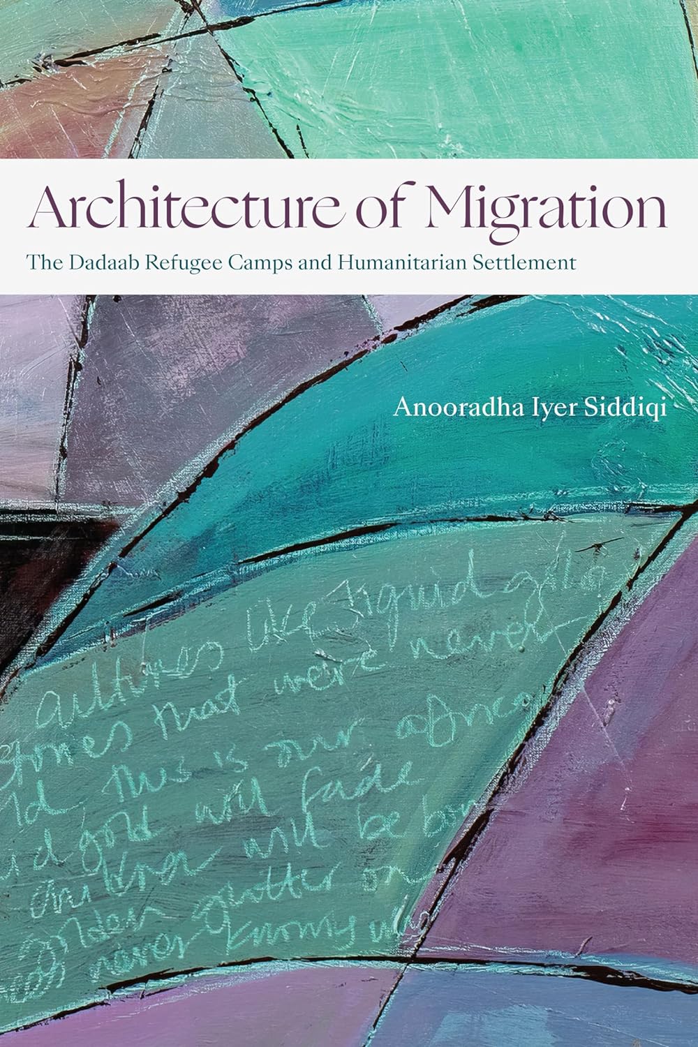 Architecture of Migration: The Dadaab Refugee Camps and Humanitarian Settlement by Anooradha Iyer Siddiqi