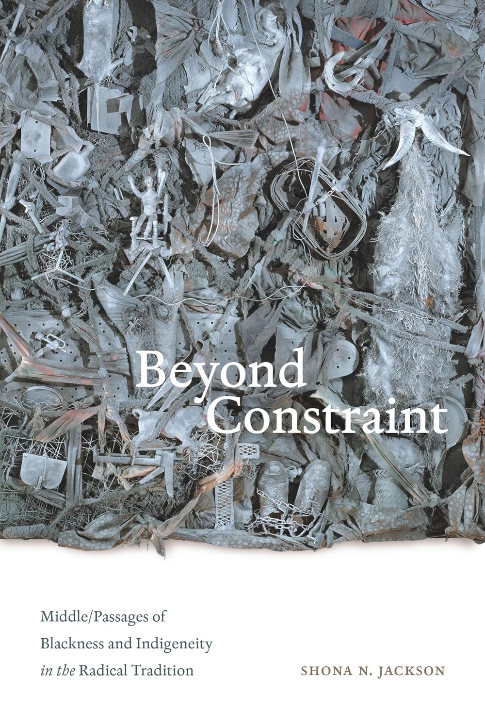 Beyond Constraint: Middle/Passages of Blackness and Indigeneity in the Radical Tradition by Shona N. Jackson