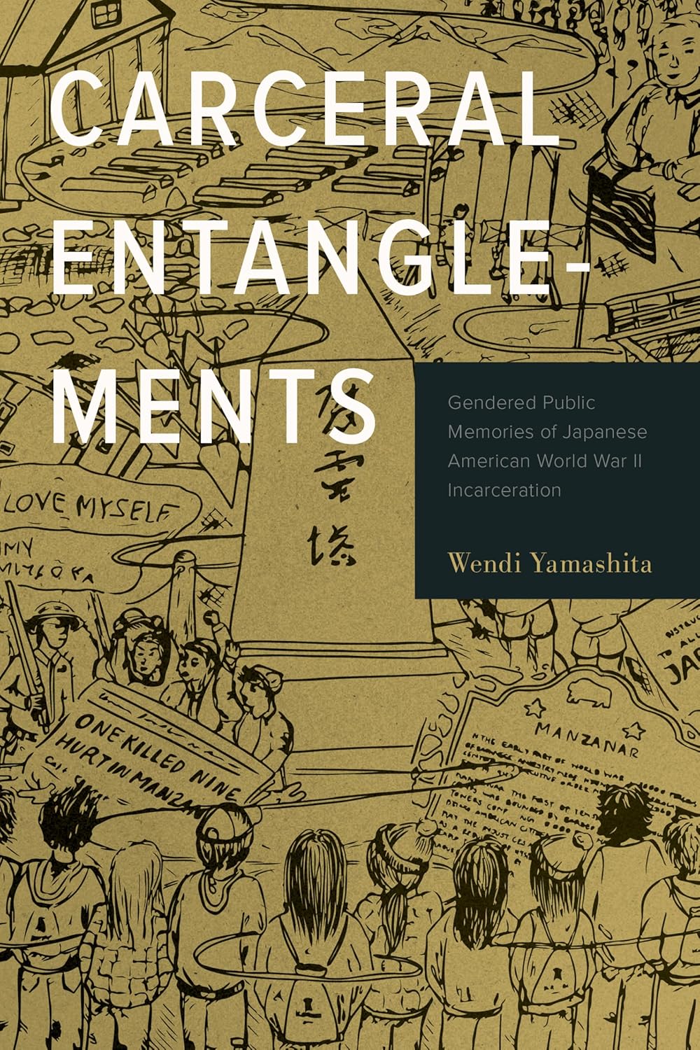 Carceral Entanglements: Gendered Public Memories of Japanese American World War II Incarceration by Wendi Yamashita