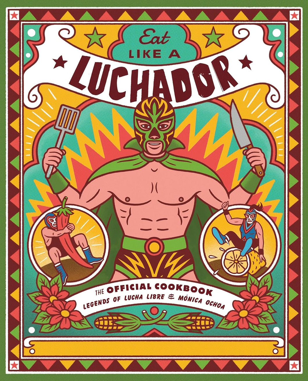Eat Like a Luchador: The Official Cookbook by Legends of Lucha Libre and Mónica Ochoa