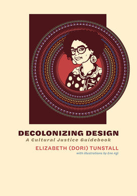 Decolonizing Design: A Cultural Justice Guidebook by Elizabeth (Dori) Tunstall and Ene Agi