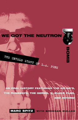 We Got the Neutron Bomb: The Untold Story of L.A. Punk by Marc Spitz and Brendan Mullen