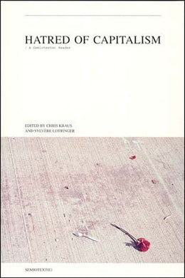 Hatred of Capitalism: A Semiotext(e) Reader Edited by Chris Kraus and Sylvere Lotringer