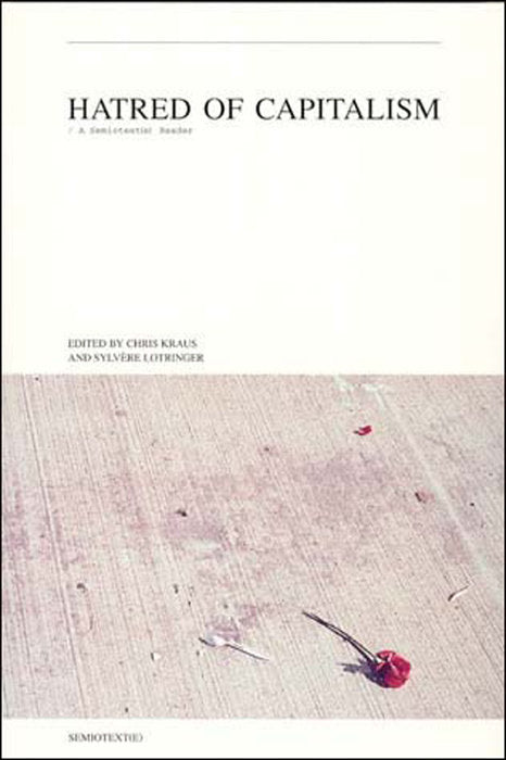 Hatred of Capitalism: A Semiotext(e) Reader Edited by Chris Kraus and Sylvere Lotringer