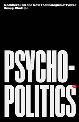 Psychopolitics: Neoliberalism and New Technologies of Power by Byung-Chul Han