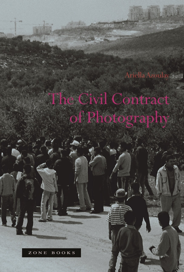 The Civil Contract of Photography by Ariella Azoulay