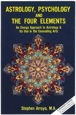 Astrology, Psychology and the Four Elements: An Energy Approach to Astrology and Its Use in the Counseling Arts by Stephen Arroyo, M.A.