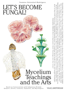 Let's Become Fungal! Mycelium Teachings and the Arts: Based on Conversations with Indigenous Wisdom Keepers, Artists, Curators, Feminists and Mycologists by Yasmine Ostendorf-Rodríguez