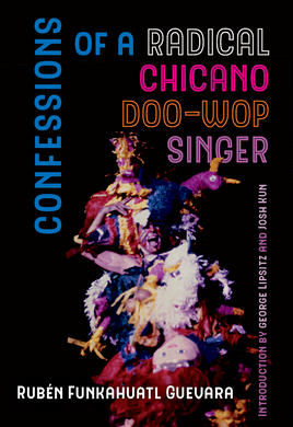 Confessions of a Radical Chicano Doo-Wop Singer by Rubén Funkahuatl Guevara