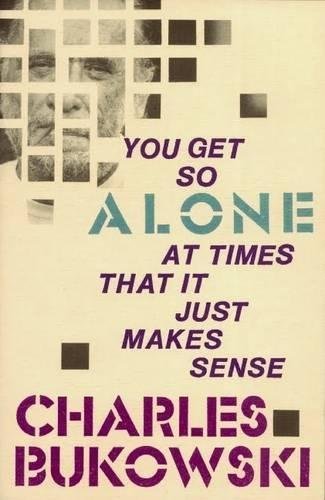 You Get So Alone at Times That it Just Makes Sense by Charles Bukowski