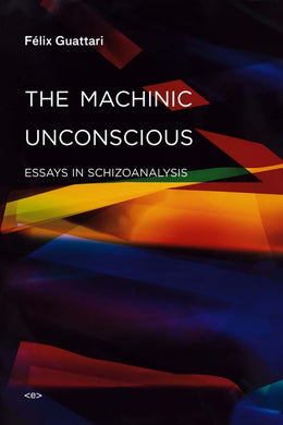 The Machinic Unconscious Essays in Schizoanalysis by Félix Guattari