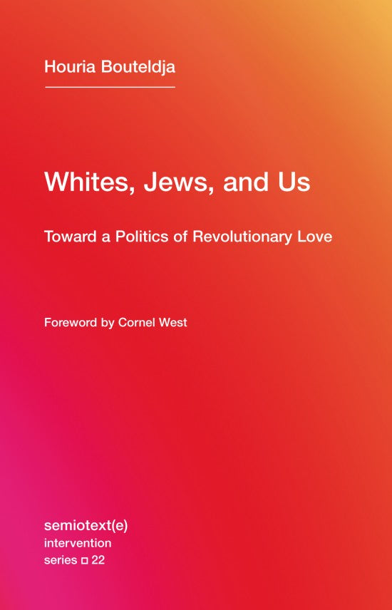 Whites, Jews, and Us: Toward a Politics of Revolutionary Love by Houria Bouteldja
