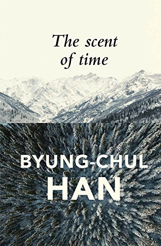 The Scent of Time: A Philosophical Essay on the Art of Lingering by Byung-Chul Han