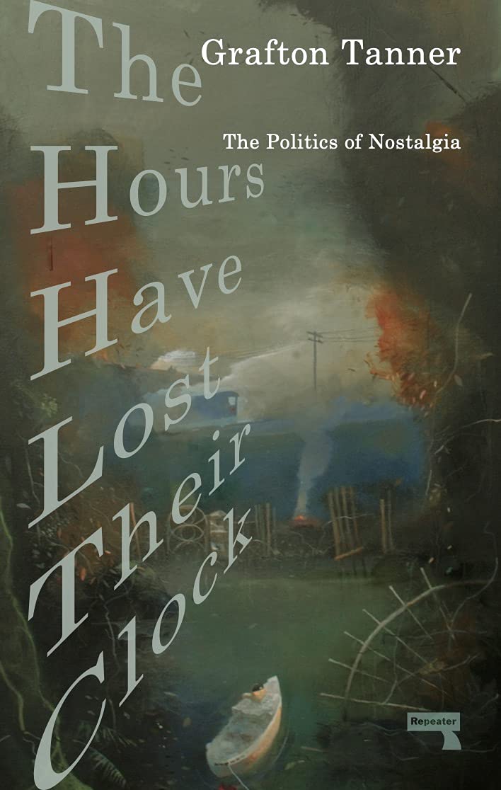 The Hours Have Lost Their Clock: The Politics of Nostalgia by Grafton Tanner