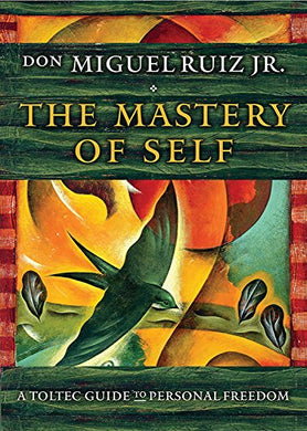 The Mastery of Self: A Toltec Guide to Personal Freedom by Don Miguel Ruiz Jr.