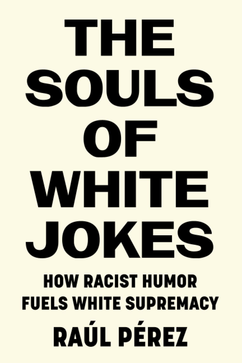 The Souls of White Jokes: How Racist Humor Fuels White Supremacy by Raúl Pérez