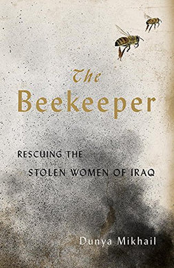 The Beekeeper: Rescuing the Stolen Women of Iraq by Dunya Mikhail