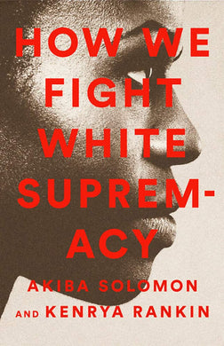 How We Fight White Supremacy: A Field Guide to Black Resistance by Akiba Solomon, Kenrya Rankin