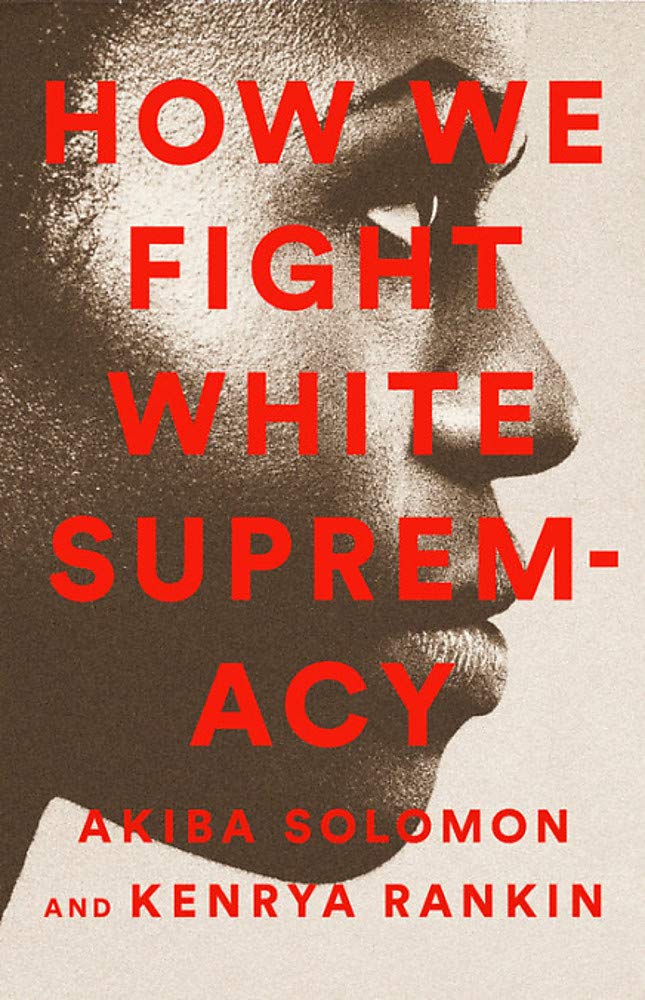 How We Fight White Supremacy: A Field Guide to Black Resistance by Akiba Solomon, Kenrya Rankin