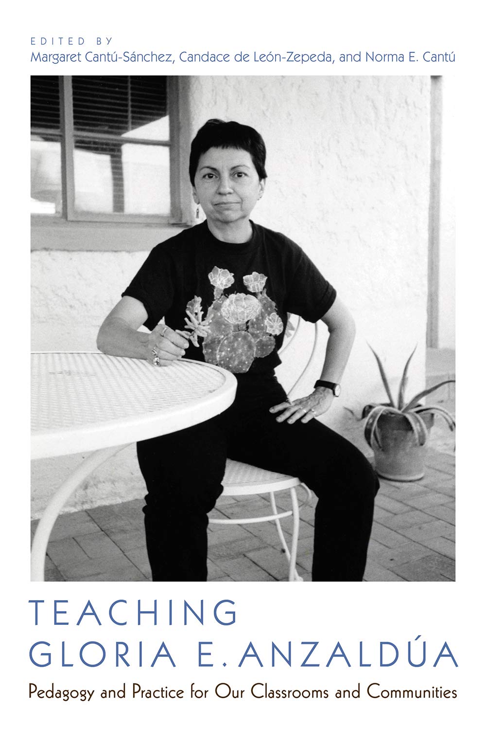 Teaching Gloria E. Anzaldúa: Pedagogy and Practice for Our Classrooms and Communities by Margaret Cantú-Sánchez, Candace de León-Zepeda, Norma Elia Cantú