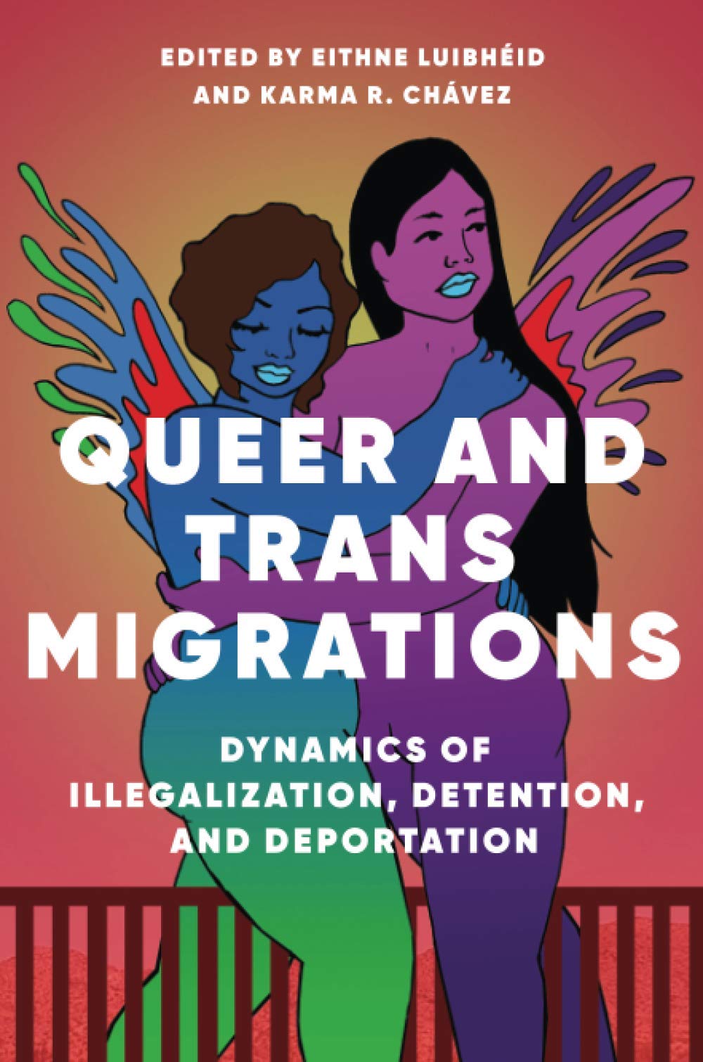 Queer and Trans Migrations: Dynamics of Illegalization, Detention, and Deportation by Eithne Luibheid, Karma R. Chavez