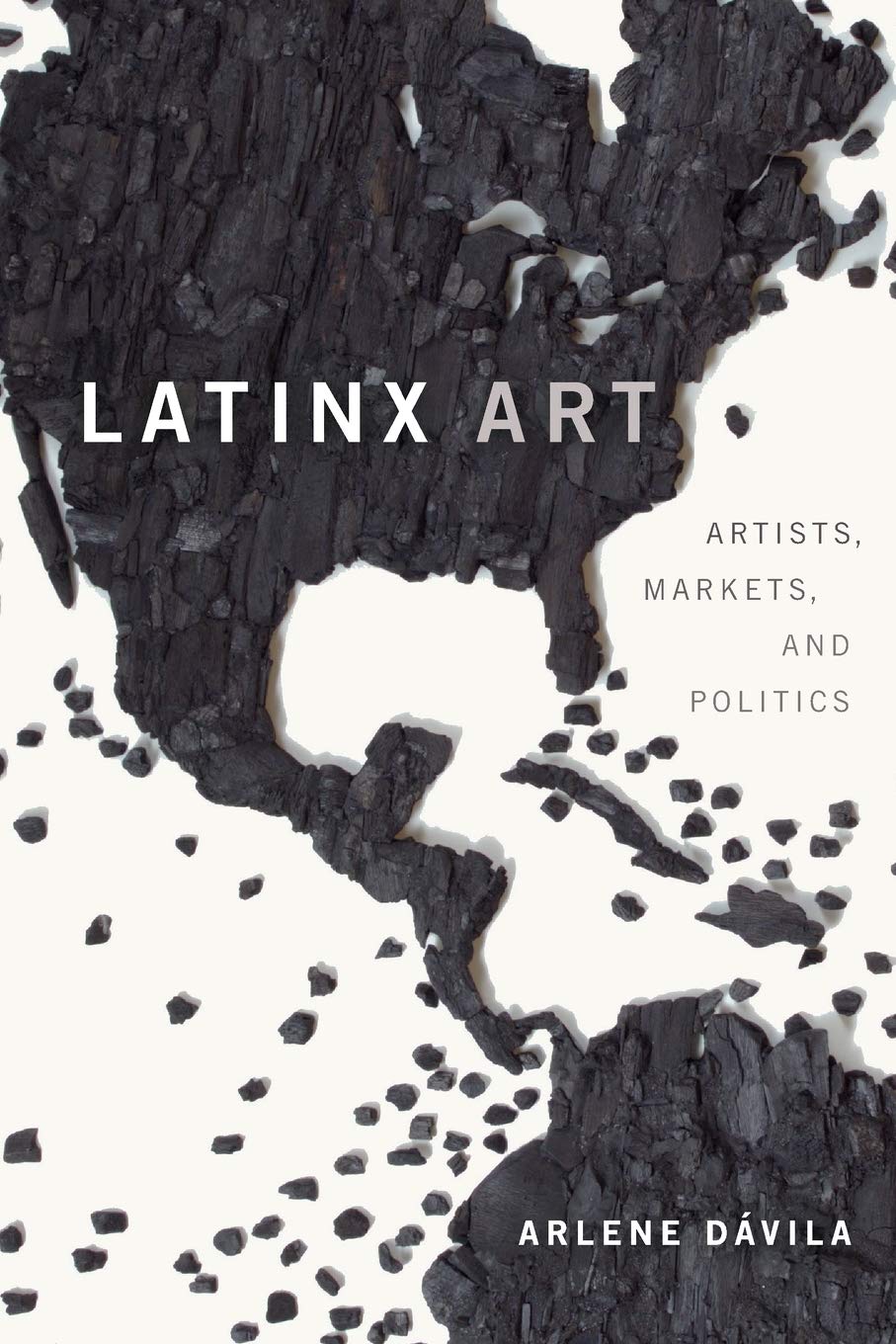 Latinx Art: Artists, Markets, and Politics by Arlene Dávila