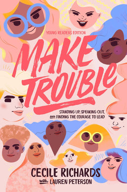 Make Trouble Young Readers Edition: Standing Up, Speaking Out, and Finding the Courage to Lead by Cecile Richards