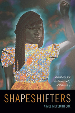 Shapeshifters: Black Girls and the Choreography of Citizenship by Aimee Meredith Cox