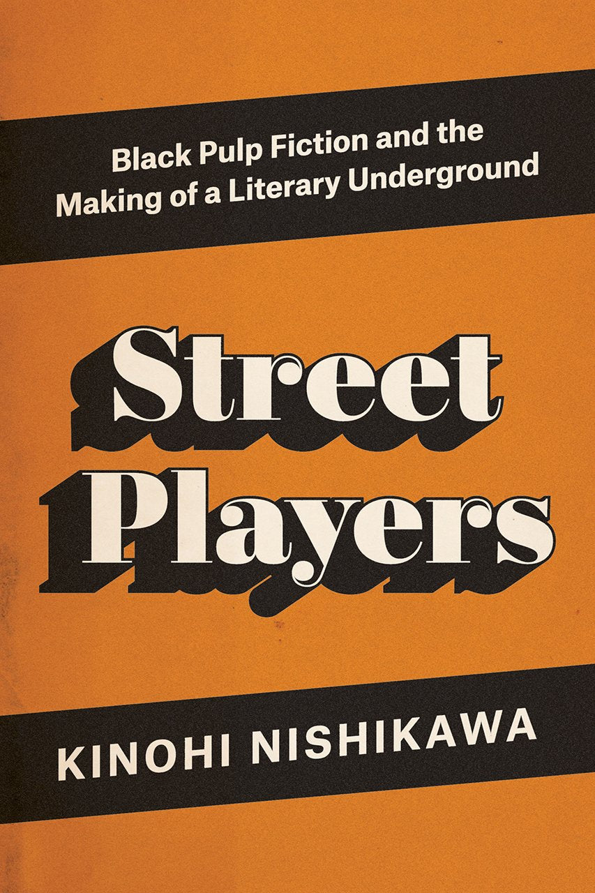 Street Players: Black Pulp Fiction and the Making of a Literary Underground by Kinohi Nishikawa