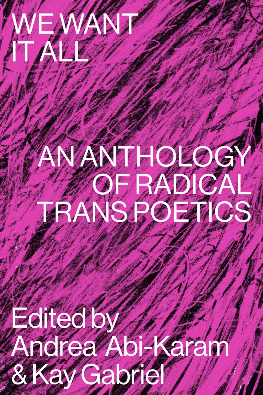 We Want It All: An Anthology of Radical Trans Poetics by Andrea Abi-Karam, Kay Gabriel
