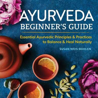 Ayurveda Beginner's Guide: Essential Ayurvedic Principles and Practices to Balance and Heal Naturally by Susan Weis-Bohlen