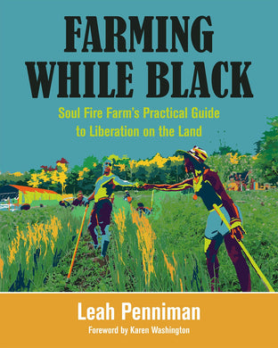 Farming While Black: Soul Fire Farm’s Practical Guide to Liberation on the Land by Leah Penniman