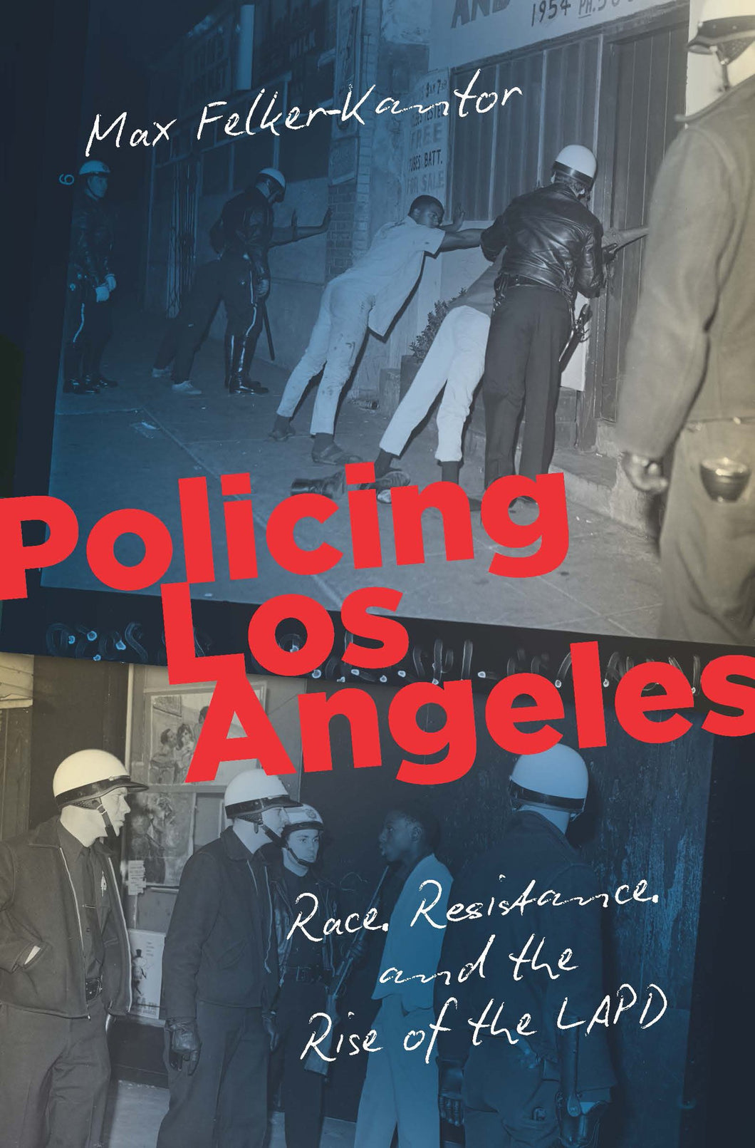 Policing Los Angeles: Race, Resistance, and the Rise of the LAPD by Max Felker-Kantor