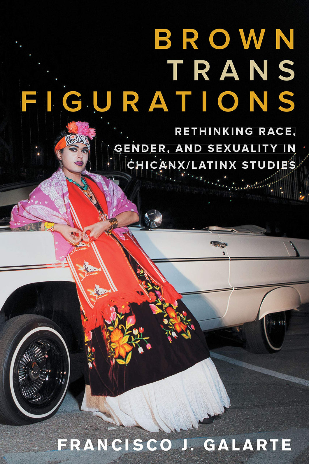 Brown Trans Figurations: Rethinking Race, Gender, and Sexuality in Chicanx/Latinx Studies by Francisco J. Galarte
