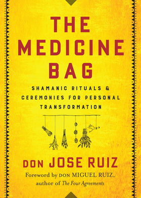 The Medicine Bag: Shamanic Rituals & Ceremonies for Personal Transformation by Don Jose Ruiz