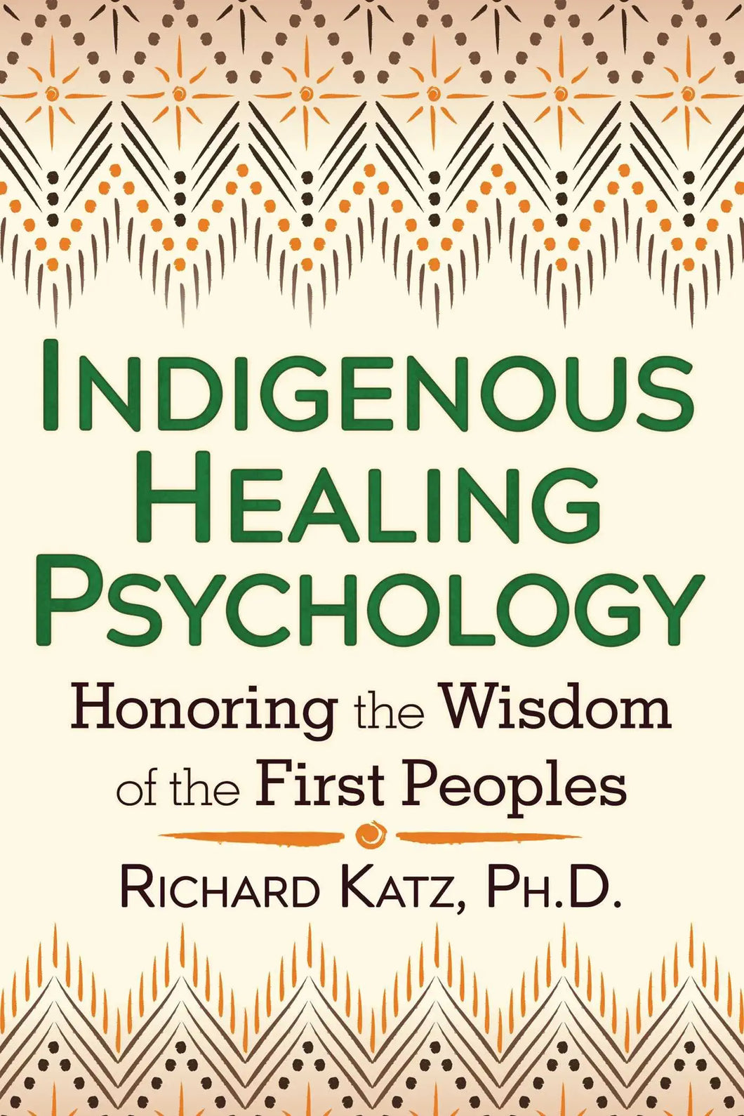 Indigenous Healing Psychology: Honoring the Wisdom of the First Peoples by Richard Katz Ph.D.