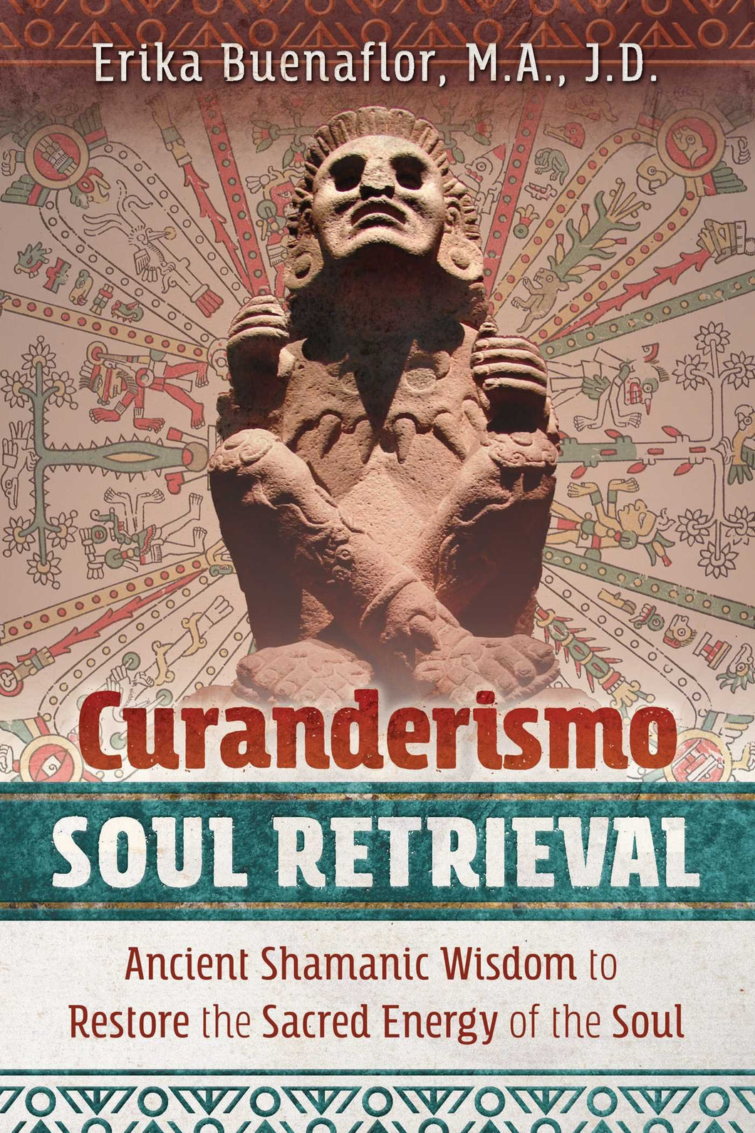 Curanderismo Soul Retrieval: Ancient Shamanic Wisdom to Restore the Sacred Energy of the Soul by Erika Buenaflor