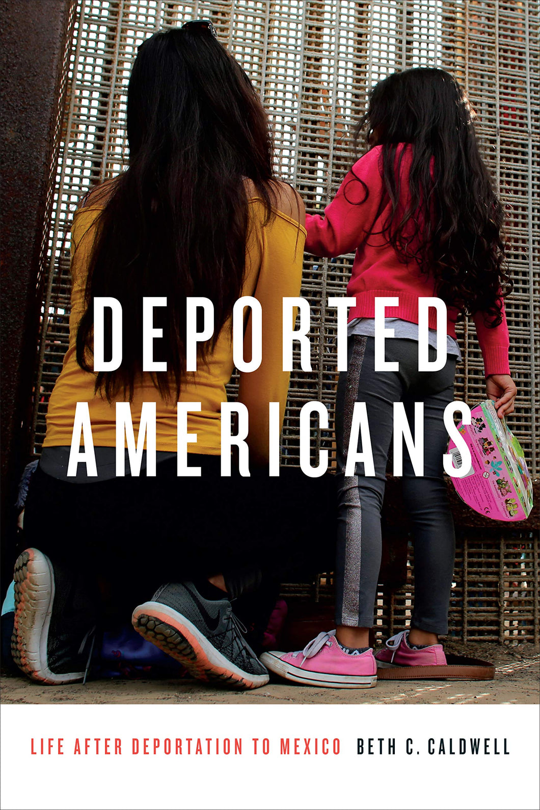Deported Americans: Life after Deportation to Mexico by Beth C. Caldwell