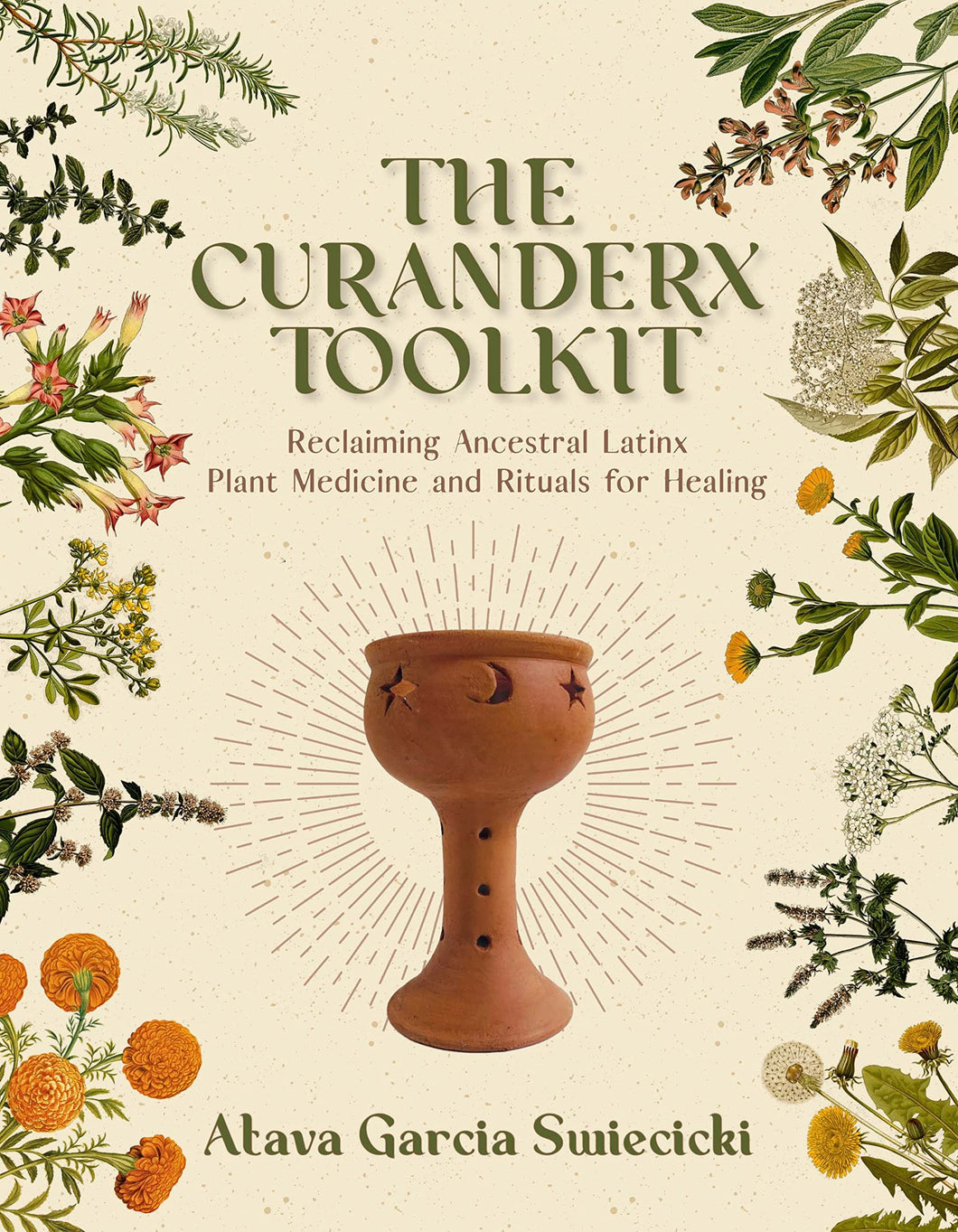 The Curanderx Toolkit: Reclaiming Ancestral Latinx Plant Medicine and Rituals for Healing by Atava Garcia Swiecicki