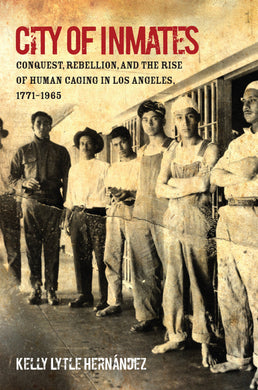 City of Inmates: Conquest, Rebellion, and the Rise of Human Caging in Los Angeles, 1771–1965 by Kelly Lytle Hernández