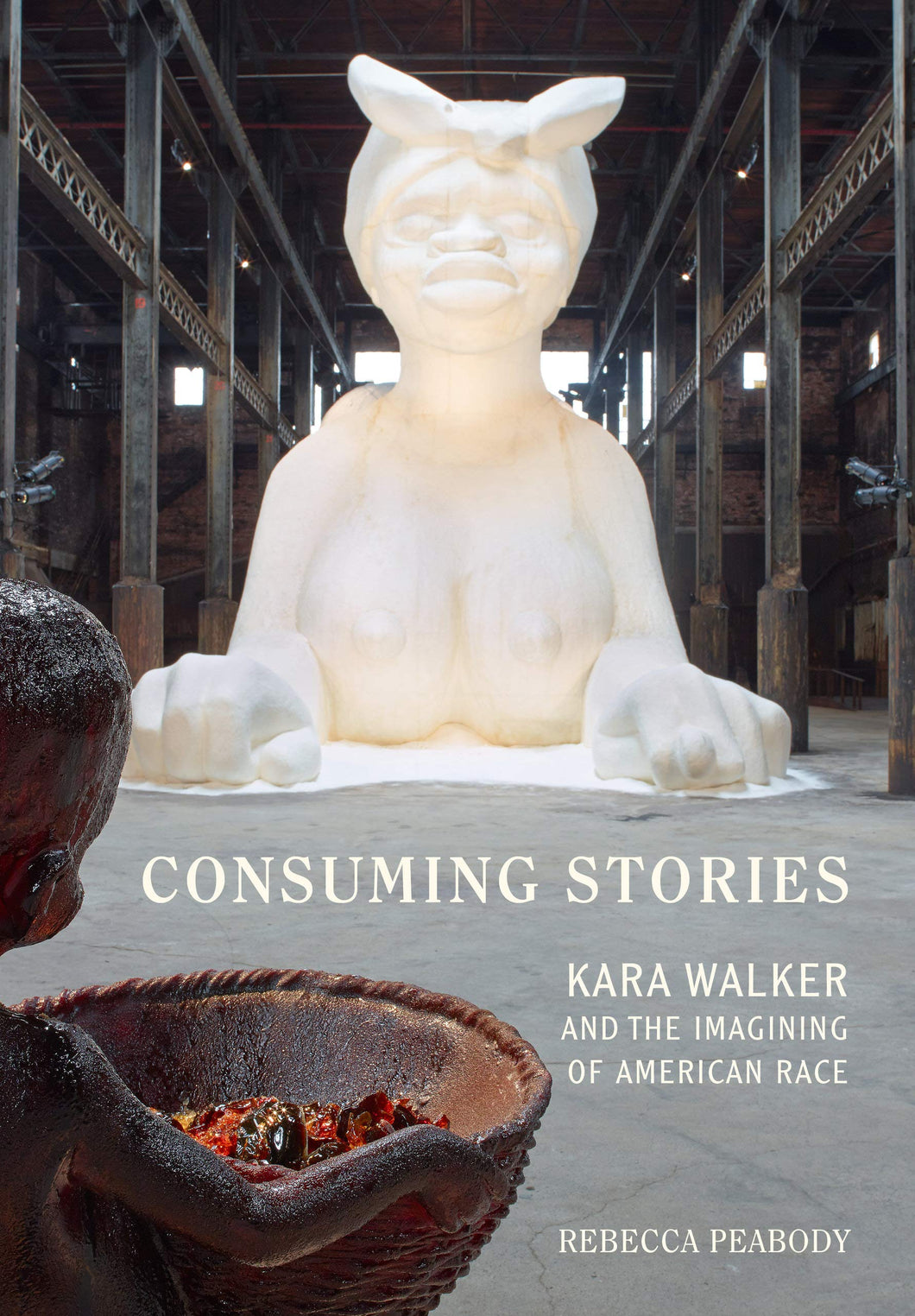 Consuming Stories: Kara Walker and the Imagining of American Race by Rebecca Peabody