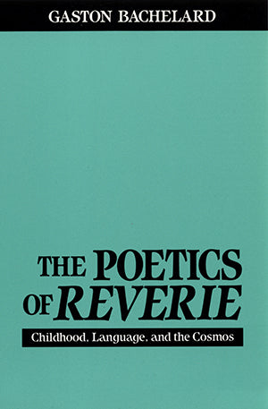 The Poetics of Reverie: Childhood, Language, and the Cosmos by Gaston Bachelard