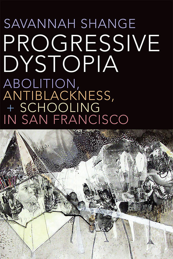 Progressive Dystopia: Abolition, Antiblackness, and Schooling in San Francisco by Savannah Shange