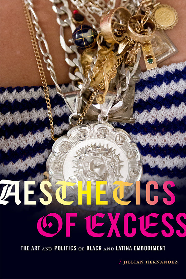 Aesthetics of Excess: The Art and Politics of Black and Latina Embodiment by Jillian Hernandez