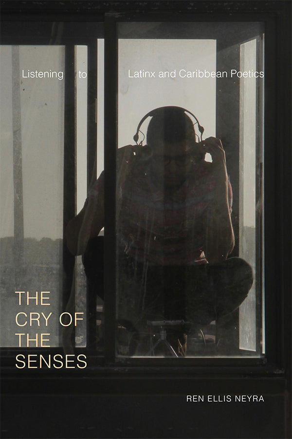 The Cry of the Senses: Listening to Latinx and Caribbean Poetics by Ren Ellis Neyra