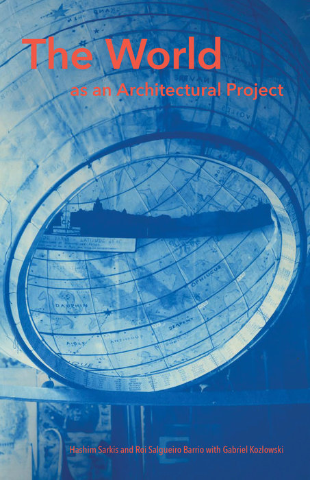 The World as an Architectural Project by Hashim Sarkis, Roi Salgueiro Barrio and Gabriel Kozlowski